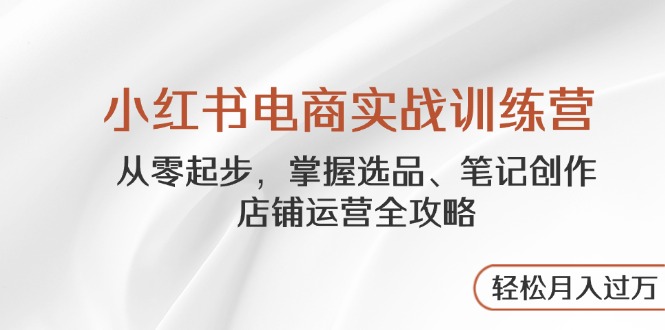 【第12859期】小红书电商实战训练营，从零起步，掌握选品、笔记创作、店铺运营全攻略-吸亿欧创业网