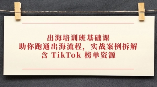 【第12860期】出海培训班基础课，助你跑通出海流程，实战案例拆解，含 TikTok 榜单资源-吸亿欧创业网