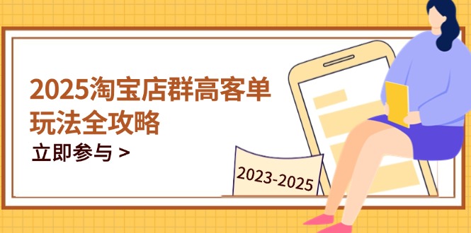 【第12862期】2025淘宝店群高客单玩法全攻略，把握高客单关键技巧，精通全周期运营-吸亿欧创业网