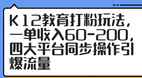 【第12874期】K12教育打粉玩法，一单收入60-200，四大平台同步操作引爆流量-吸亿欧创业网