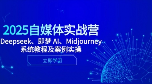 【第12875期】2025自媒体实战营，Deepseek、即梦 AI、Midjourney系统教程及案例实操-吸亿欧创业网