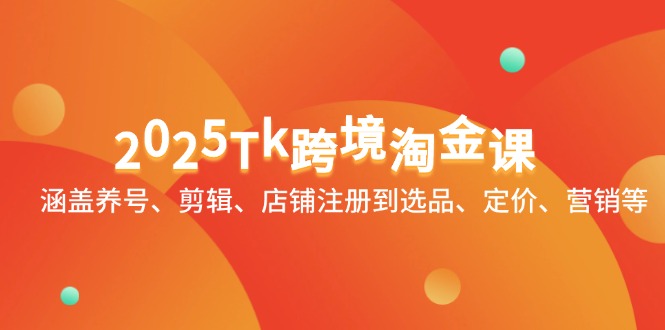 【第12877期】2025Tk跨境淘金课：涵盖养号、剪辑、店铺注册到选品、定价、营销等-吸亿欧创业网