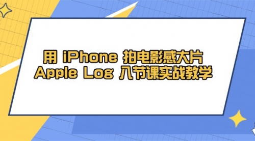 【第12879期】用 iPhone 拍电影感大片，Apple Log 8节课实战教学-吸亿欧创业网
