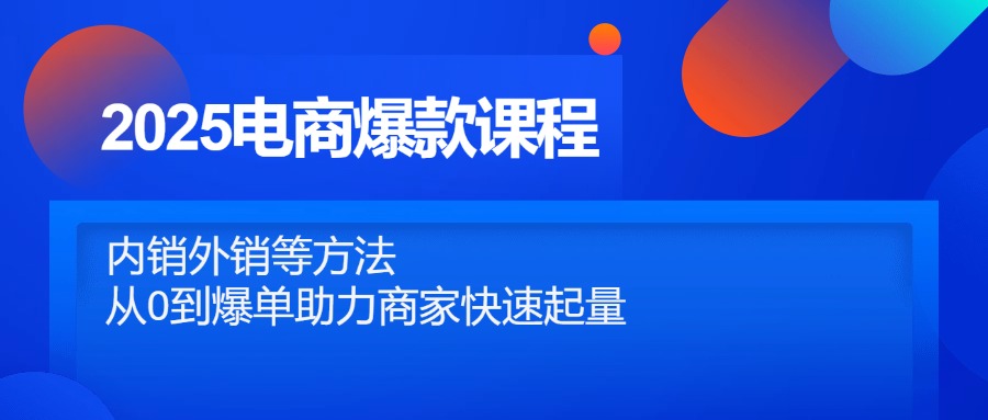 【第12880期】2025电商爆款课程，内销外销等方法，从0到爆单助力商家快速起量-吸亿欧创业网