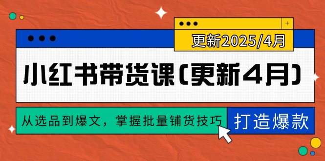 【第12890期】小红书带货课(更新4月)，从选品到爆文，掌握批量铺货技巧，0到1打造爆款-吸亿欧创业网