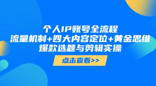【第9431期】个人IP账号全流程：流量机制+四大内容定位+黄金思维, 爆款选题与剪辑实操