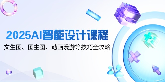 【第12912期】2025AI智能设计课程，文生图、图生图、动画漫游等技巧全攻略-吸亿欧创业网