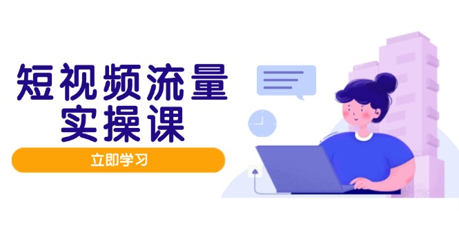 【第12918期】短视频流量实战班，人设打造内容优化，矩阵投放管控有序，助力流量变现路-吸亿欧创业网