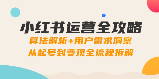 【第12920期】小红书运营全攻略：算法解析+用户需求洞察，从起号到变现全流程拆解-吸亿欧创业网