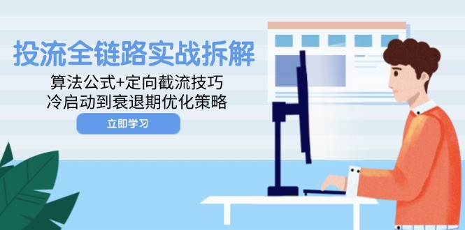 【第12921期】投流全链路实战拆解：算法公式+定向截流技巧，冷启动到衰退期优化策略-吸亿欧创业网