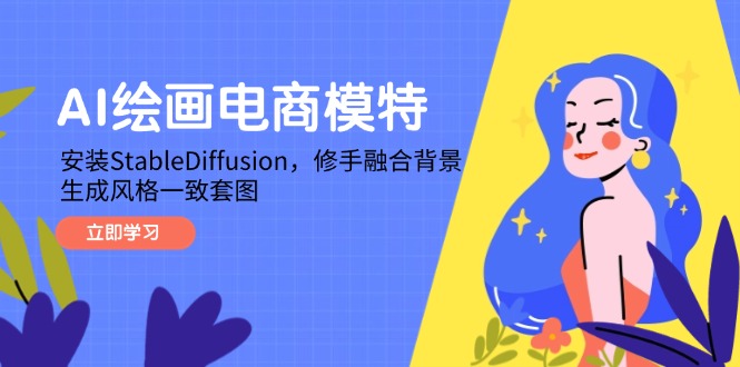 【第12922期】AI绘画电商模特，安装StableDiffusion，修手融合背景，生成风格一致套图-吸亿欧创业网