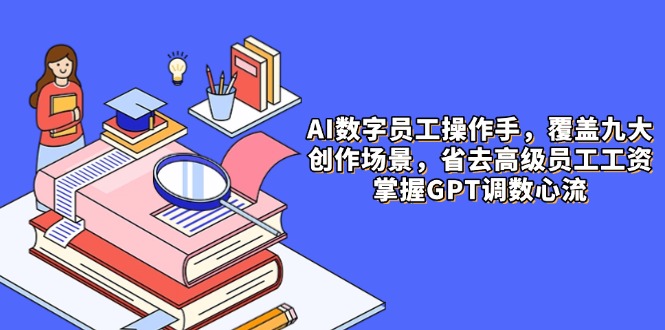 【第12923期】AI数字员工操作手册，9大场景内容创作，省去高级员工工资，掌握GPT调数心流-吸亿欧创业网
