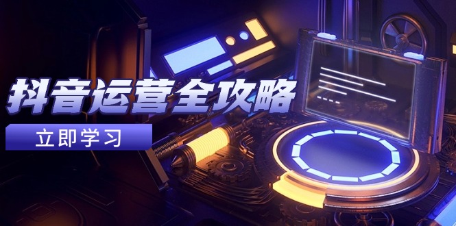 【第12924期】抖音运营全攻略，账号包装养号技巧，情感增粉视频搬运，实现快速变现-吸亿欧创业网
