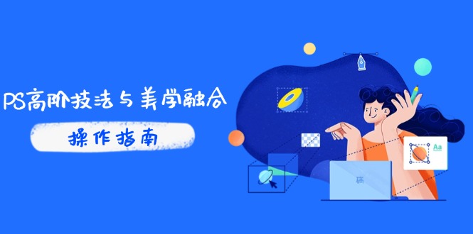 【第12926期】PS高阶技法与美学融合：商业光效/调色逻辑拆解，抖音IP运营+AI修图实战-吸亿欧创业网