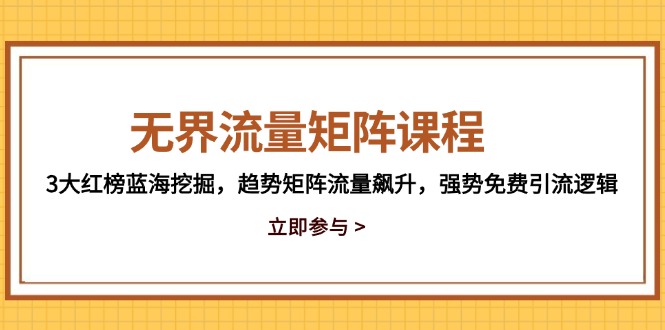 【第12930期】无界流量矩阵课程，3大红榜蓝海挖掘，趋势矩阵流量飙升，强势免费引流逻辑-吸亿欧创业网