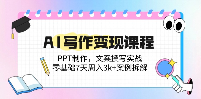 【第12934期】AI写作变现课程：PPT制作，文案撰写实战，零基础7天周入3k+案例拆解-吸亿欧创业网