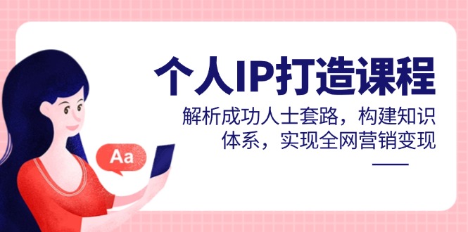 【第12936期】个人IP打造课程，解析成功人士套路，构建知识体系，实现全网营销变现-吸亿欧创业网