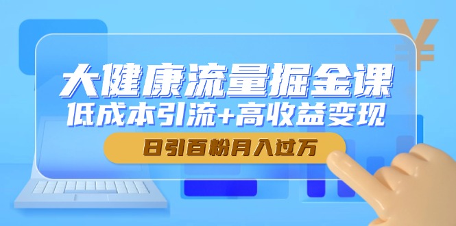 【第12954期】大健康流量掘金课，低成本引流+高收益变现，日引百粉月入过万-吸亿欧创业网