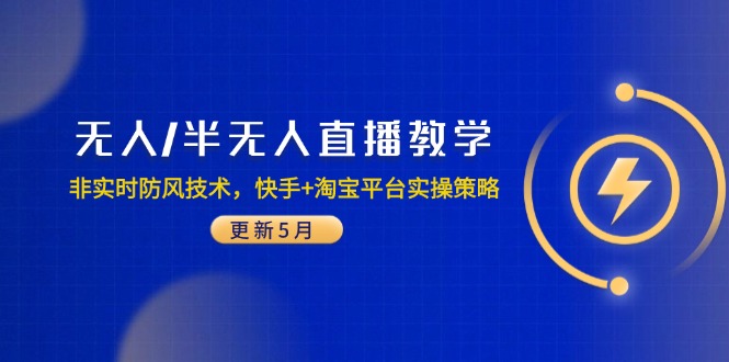【第12955期】无人/半无人直播教学：非实时防风技术，快手+淘宝平台实操策略（更新5月）-吸亿欧创业网