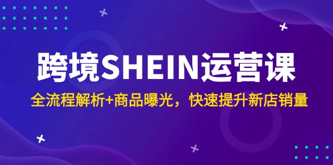 【第12967期】跨境SHEIN运营课，全流程解析+商品曝光，快速提升新店销量-吸亿欧创业网