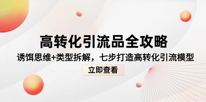 【第12976期】高转化引流品全攻略，诱饵思维+类型拆解，七步打造高转化引流模型-吸亿欧创业网