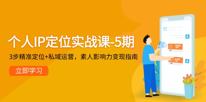 【第12985期】个人IP定位实战课-5期，3步精准定位+私域运营，素人影响力变现指南-吸亿欧创业网