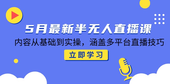 【第12994期】5月最新半无人直播课，内容从基础到实操，涵盖多平台直播技巧-吸亿欧创业网