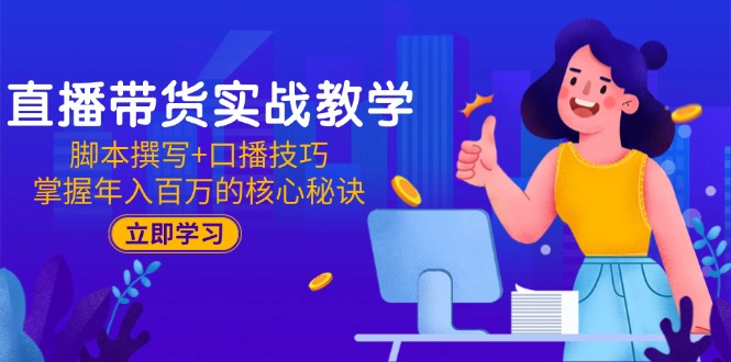 【第13063期】直播带货实战教学：脚本撰写+口播技巧，掌握年入百万的核心秘诀-吸亿欧创业网