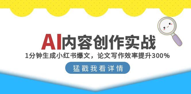 【第13075期】AI内容创作实战：1分钟生成小红书爆文，论文写作效率提升300%-吸亿欧创业网