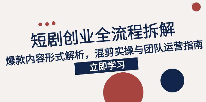 【第13113期】2025短剧创业全流程拆解，爆款内容形式解析，混剪实操与团队运营指南-吸亿欧创业网