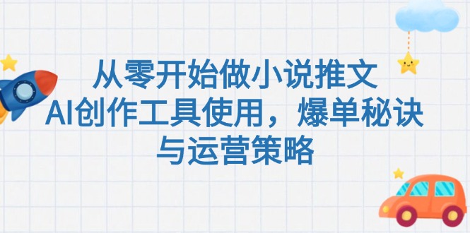 【第13115期】从零开始做小说推文，AI创作工具使用，爆单秘诀与运营策略-吸亿欧创业网