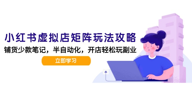 【第13127期】小红书虚拟店矩阵玩法-更新，AI批量制作笔记，半自动化运营日发20笔记攻略-吸亿欧创业网