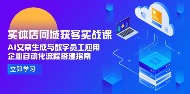 【第13133期】实体店同城获客实战课，AI文案生成与数字员工应用,企业自动化流程搭建指南-吸亿欧创业网