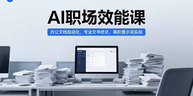 【第13264期】AI职场效能课，办公文档自动化，专业文书优化，高阶提示词实战-吸亿欧创业网