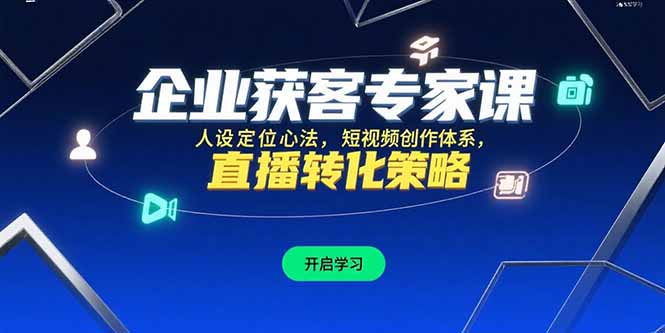 【第13275期】企业获客专家课，人设定位心法，短视频创作体系，直播转化策略-吸亿欧创业网
