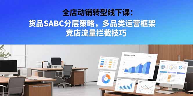 【第13286期】全店动销转型线下课：货品SABC分层策略，多品类运营框架 竞店流量拦截技巧-吸亿欧创业网