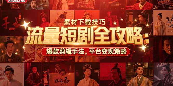 【第13298期】流量短剧全攻略：素材下载技巧，爆款剪辑手法，平台变现策略-吸亿欧创业网