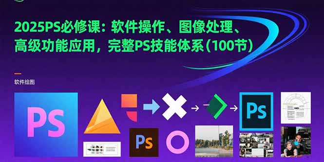 【第13300期】2025PS必修课：软件操作、图像处理、高级功能应用，完整PS技能体系(100节)-吸亿欧创业网