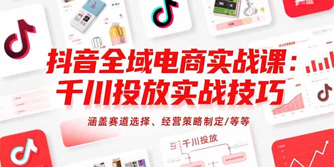 【第13313期】抖音全域电商实战课：千川投放实战技巧，涵盖赛道选择、经营策略制定/等等-吸亿欧创业网