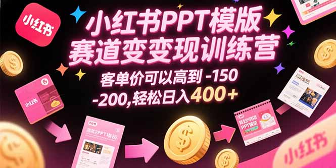 【第13314期】小红书PPT模版赛道变现训练营，客单价可以高到150-200，轻松日入400+-吸亿欧创业网