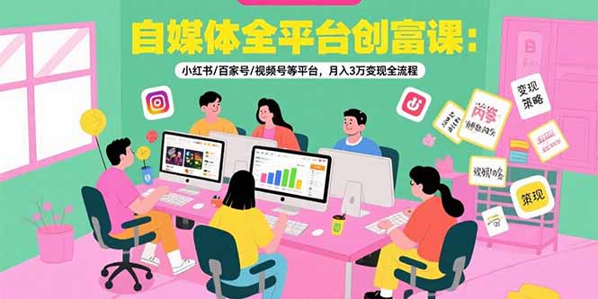 【第13320期】自媒体全平台创富课：小红书/百家号/视频号等平台，月入3万变现全流程-吸亿欧创业网