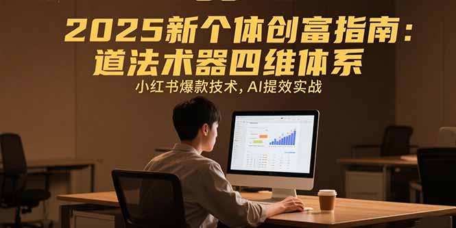 【第13322期】2025新个体创富指南：道法术器四维体系，小红书爆款技术，AI提效实战-吸亿欧创业网