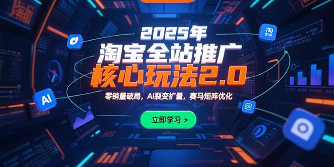 【第13325期】2025年淘宝全站推广核心玩法2.0：零销量破局，AI裂变扩量，赛马矩阵优化-吸亿欧创业网