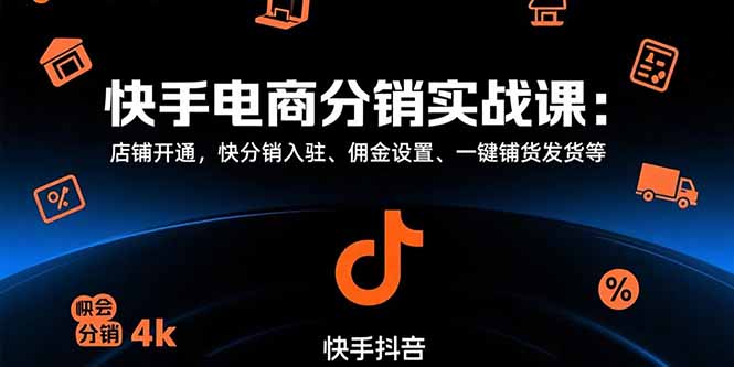 【第13355期】快手电商分销实战课：店铺开通，快分销入驻、佣金设置、一键铺货发货等-吸亿欧创业网