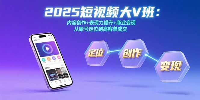 【第13390期】2025短视频大V班：内容创作+表现力提升+商业变现 从账号定位到高客单成交-吸亿欧创业网