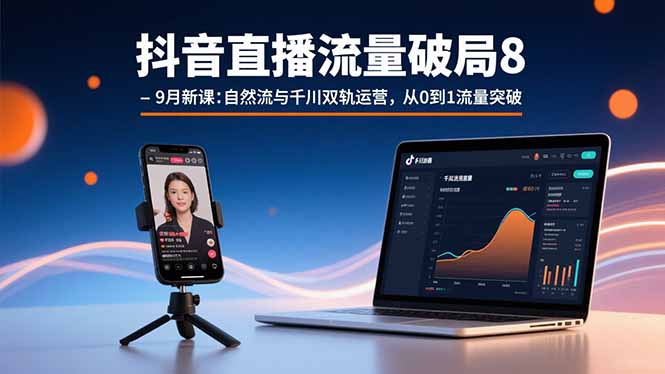 【第13554期】抖音直播流量破局8-9月新课：自然流与千川双轨运营，从0到1流量突破-吸亿欧创业网