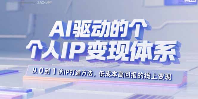 【第13556期】AI驱动的个人IP变现体系：从0到1的IP打造方法，低成本高回报的线上变现-吸亿欧创业网