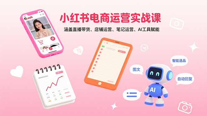 【第13558期】小红书电商运营实战课：涵盖直播带货、店铺运营、笔记运营、AI工具赋能-吸亿欧创业网
