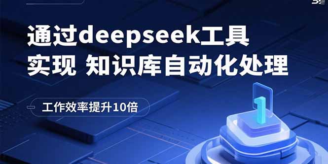 【第13559期】通过deepseek工具实现知识库自动化处理，工作效率提升10倍-吸亿欧创业网
