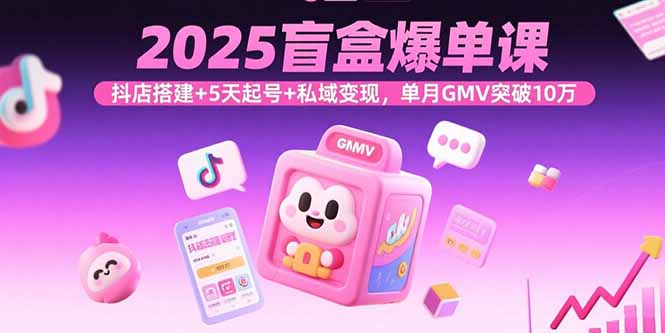 【第13571期】2025盲盒爆单课，抖店搭建+5天起号+私域变现，单月GMV突破10万-吸亿欧创业网